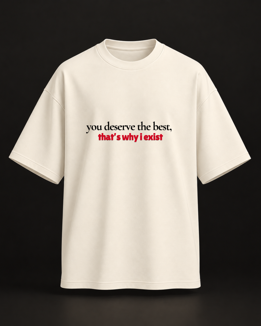 Deserving only the best oversized tshirt